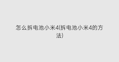 “怎么拆电池小米4(拆电池小米4的方法)