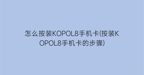 怎么按装KOPOL8手机卡(按装KOPOL8手机卡的步骤)