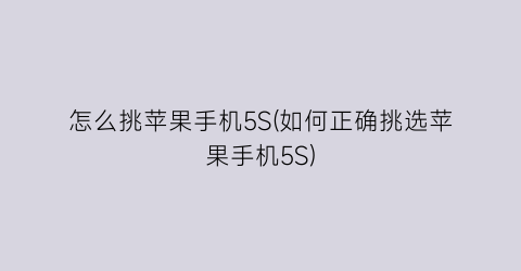 “怎么挑苹果手机5S(如何正确挑选苹果手机5S)