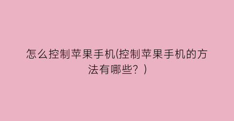 怎么控制苹果手机(控制苹果手机的方法有哪些？)