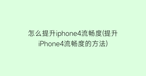 怎么提升iphone4流畅度(提升iPhone4流畅度的方法)