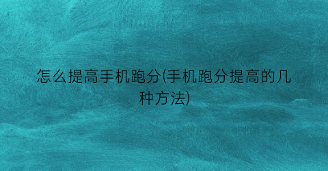 “怎么提高手机跑分(手机跑分提高的几种方法)