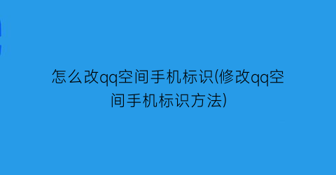 “怎么改qq空间手机标识(修改qq空间手机标识方法)