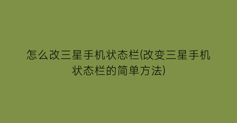 怎么改三星手机状态栏(改变三星手机状态栏的简单方法)