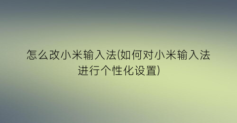 “怎么改小米输入法(如何对小米输入法进行个性化设置)