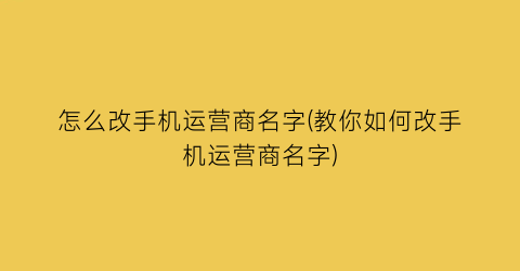 怎么改手机运营商名字(教你如何改手机运营商名字)