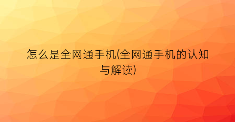 “怎么是全网通手机(全网通手机的认知与解读)