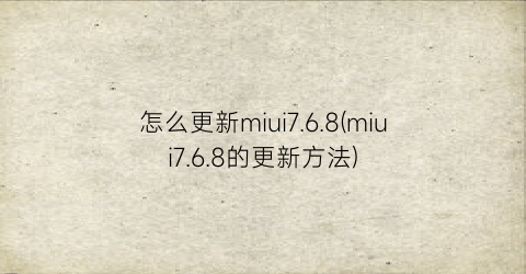 “怎么更新miui7.6.8(miui7.6.8的更新方法)