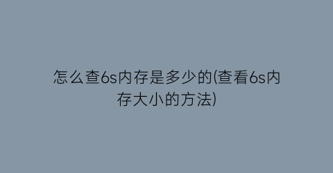 “怎么查6s内存是多少的(查看6s内存大小的方法)