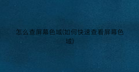 “怎么查屏幕色域(如何快速查看屏幕色域)