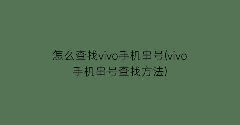 怎么查找vivo手机串号(vivo手机串号查找方法)