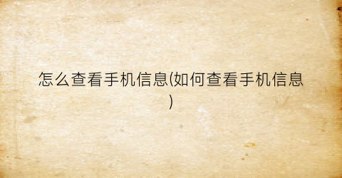 “怎么查看手机信息(如何查看手机信息)