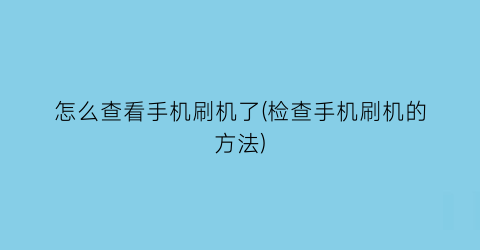 怎么查看手机刷机了(检查手机刷机的方法)