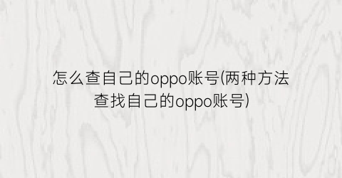 怎么查自己的oppo账号(两种方法查找自己的oppo账号)