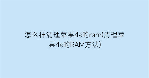 怎么样清理苹果4s的ram(清理苹果4s的RAM方法)