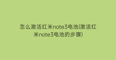 “怎么激活红米note3电池(激活红米note3电池的步骤)