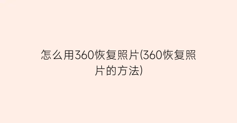 “怎么用360恢复照片(360恢复照片的方法)