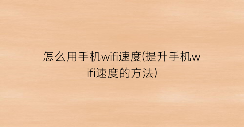 “怎么用手机wifi速度(提升手机wifi速度的方法)