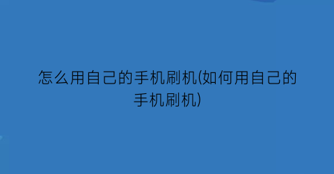 “怎么用自己的手机刷机(如何用自己的手机刷机)