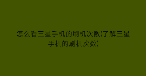 “怎么看三星手机的刷机次数(了解三星手机的刷机次数)