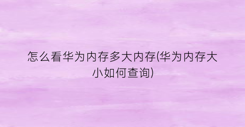 “怎么看华为内存多大内存(华为内存大小如何查询)