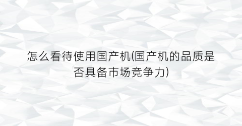 “怎么看待使用国产机(国产机的品质是否具备市场竞争力)