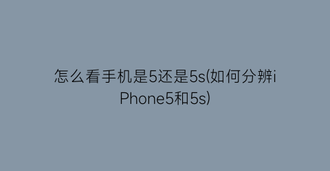 怎么看手机是5还是5s(如何分辨iPhone5和5s)