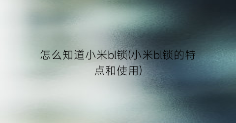 “怎么知道小米bl锁(小米bl锁的特点和使用)