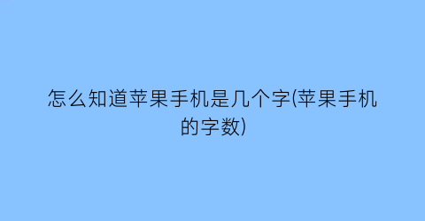 怎么知道苹果手机是几个字(苹果手机的字数)