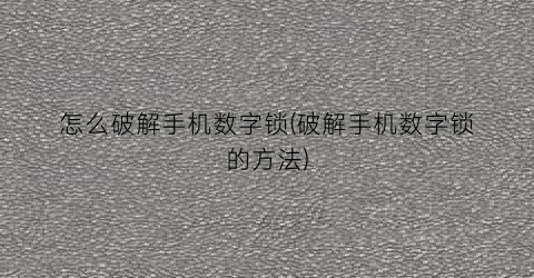 怎么破解手机数字锁(破解手机数字锁的方法)