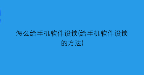 “怎么给手机软件设锁(给手机软件设锁的方法)