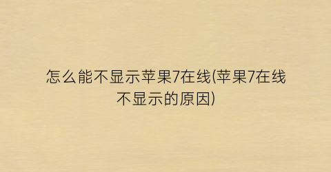 “怎么能不显示苹果7在线(苹果7在线不显示的原因)