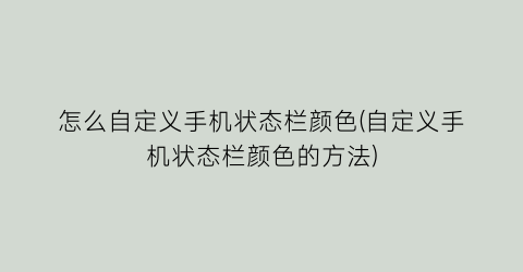 怎么自定义手机状态栏颜色(自定义手机状态栏颜色的方法)