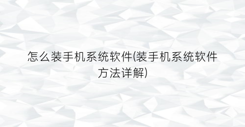 怎么装手机系统软件(装手机系统软件方法详解)