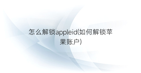 怎么解锁appleid(如何解锁苹果账户)