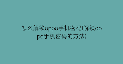 “怎么解锁oppo手机密码(解锁oppo手机密码的方法)