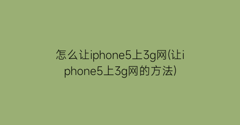 怎么让iphone5上3g网(让iphone5上3g网的方法)