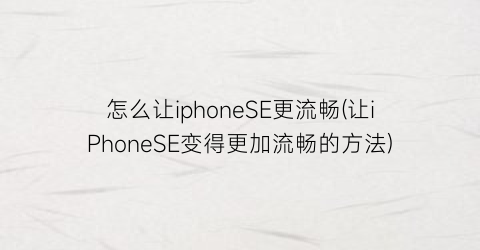 怎么让iphoneSE更流畅(让iPhoneSE变得更加流畅的方法)