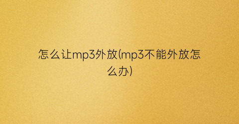 “怎么让mp3外放(mp3不能外放怎么办)