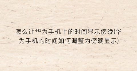 怎么让华为手机上的时间显示傍晚(华为手机的时间如何调整为傍晚显示)