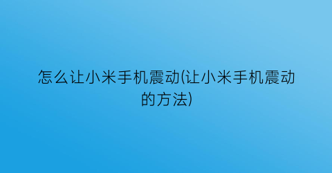 怎么让小米手机震动(让小米手机震动的方法)