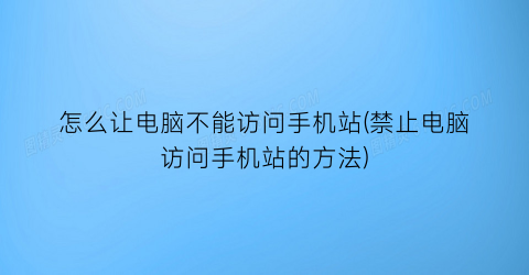 怎么让电脑不能访问手机站(禁止电脑访问手机站的方法)