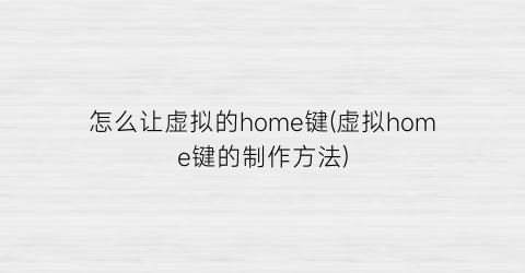 怎么让虚拟的home键(虚拟home键的制作方法)