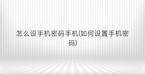 “怎么设手机密码手机(如何设置手机密码)