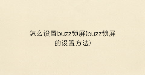 怎么设置buzz锁屏(buzz锁屏的设置方法)