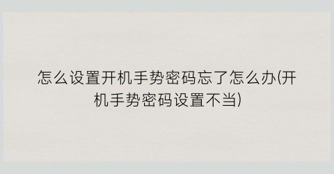 “怎么设置开机手势密码忘了怎么办(开机手势密码设置不当)