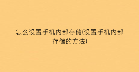 怎么设置手机内部存储(设置手机内部存储的方法)