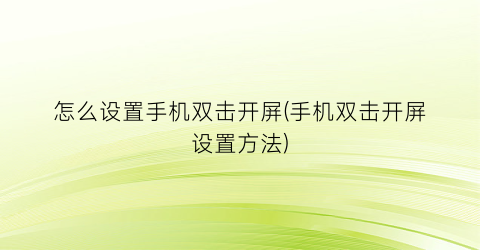 “怎么设置手机双击开屏(手机双击开屏设置方法)