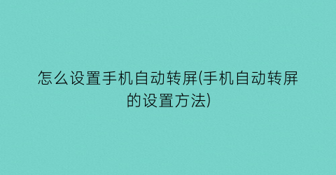 “怎么设置手机自动转屏(手机自动转屏的设置方法)