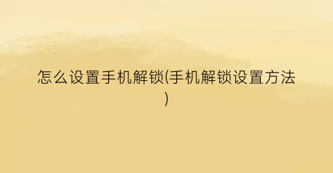 “怎么设置手机解锁(手机解锁设置方法)